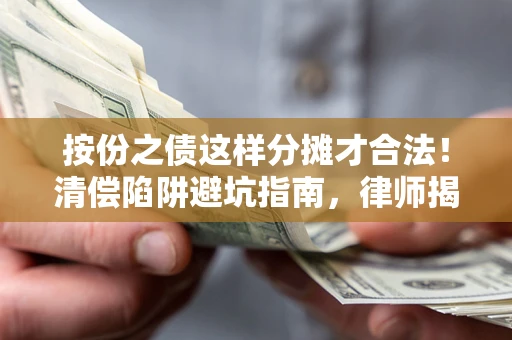 济南按份之债这样分摊才合法！清偿陷阱避坑指南，律师揭秘关键条款