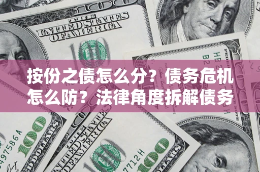 济南按份之债怎么分？债务危机怎么防？法律角度拆解债务分配与风险自保指南