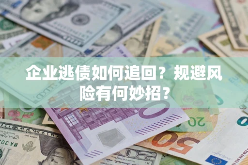 济南企业逃债如何追回？规避风险有何妙招？