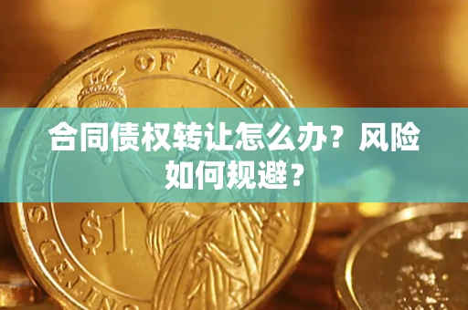 济南合同债权转让怎么办？风险如何规避？