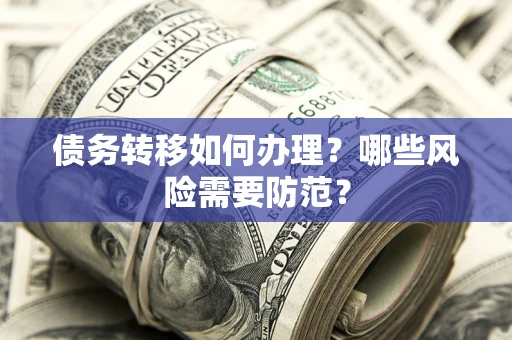济南债务转移如何办理？哪些风险需要防范？