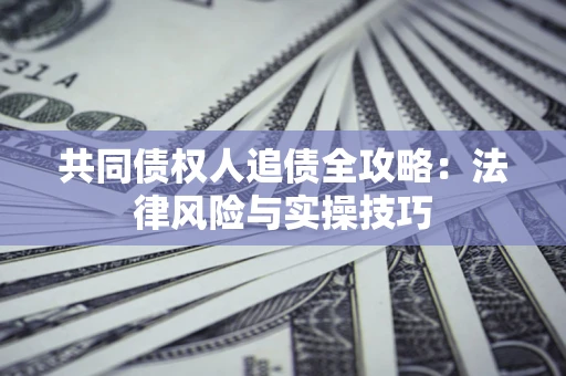 济南共同债权人追债全攻略：法律风险与实操技巧