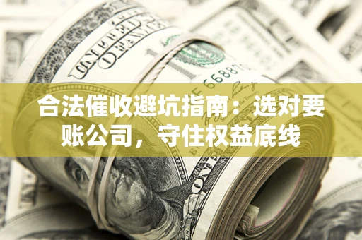 济南合法催收避坑指南：选对要账公司，守住权益底线
