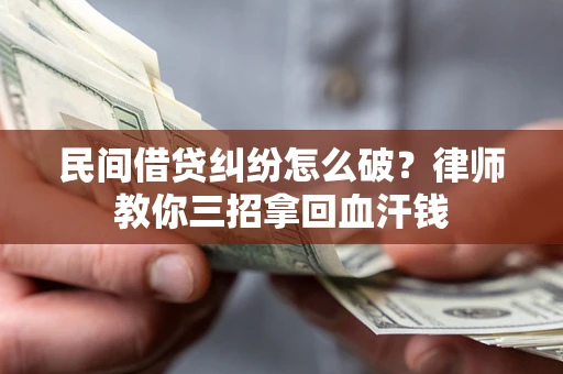 济南民间借贷纠纷怎么破？律师教你三招拿回血汗钱