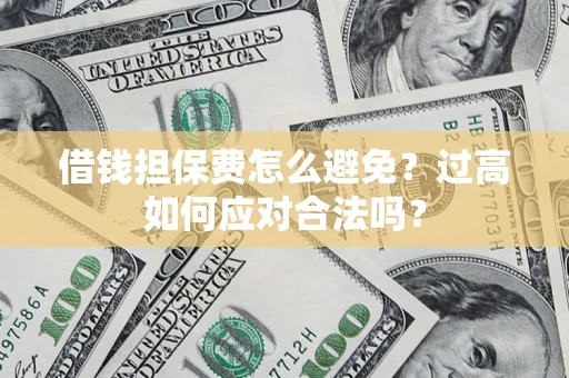 济南借钱担保费怎么避免？过高如何应对合法吗？