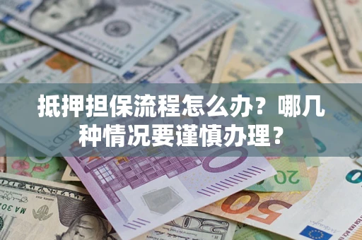 济南抵押担保流程怎么办？哪几种情况要谨慎办理？