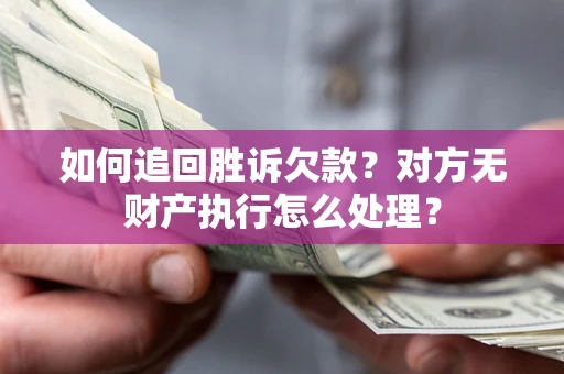 济南如何追回胜诉欠款？对方无财产执行怎么处理？