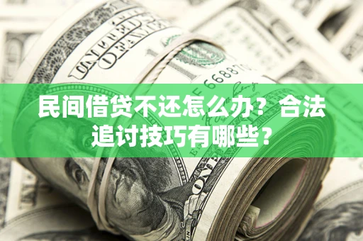 济南民间借贷不还怎么办？合法追讨技巧有哪些？