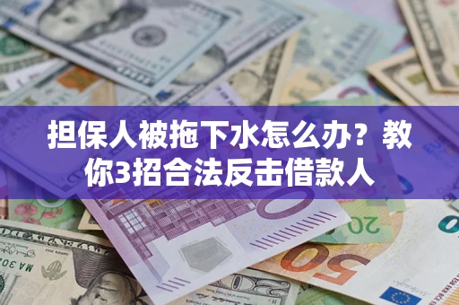 济南担保人被拖下水怎么办？教你3招合法反击借款人