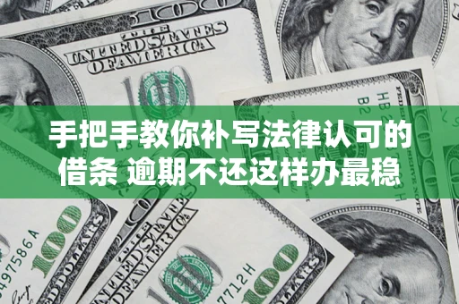 济南手把手教你补写法律认可的借条 逾期不还这样办最稳妥