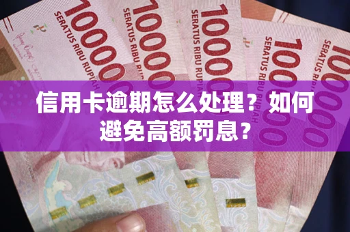 济南信用卡逾期怎么处理？如何避免高额罚息？