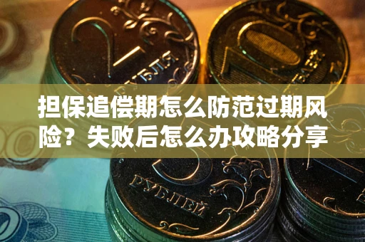 济南担保追偿期怎么防范过期风险？失败后怎么办攻略分享