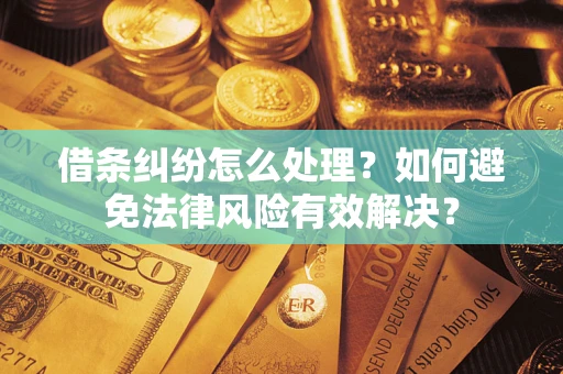 济南借条纠纷怎么处理？如何避免法律风险有效解决？