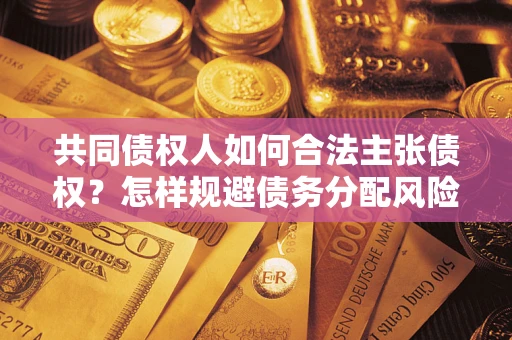 济南共同债权人如何合法主张债权？怎样规避债务分配风险？