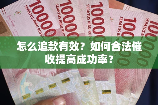 济南怎么追款有效？如何合法催收提高成功率？