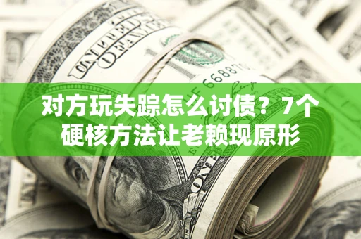 济南对方玩失踪怎么讨债？7个硬核方法让老赖现原形