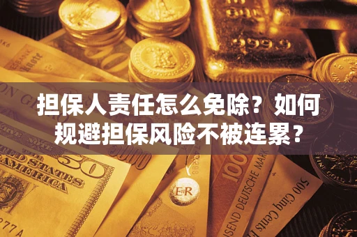 济南担保人责任怎么免除？如何规避担保风险不被连累？