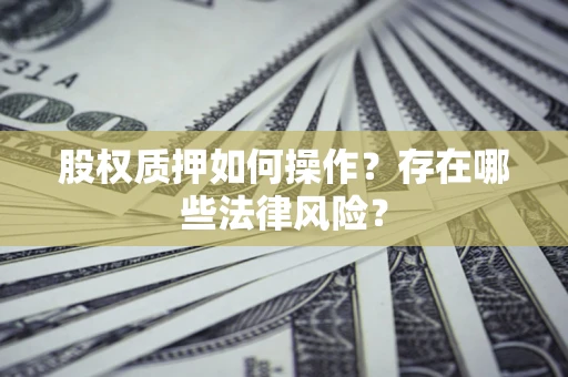 济南股权质押如何操作？存在哪些法律风险？