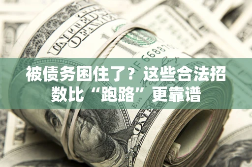 济南被债务困住了？这些合法招数比“跑路”更靠谱