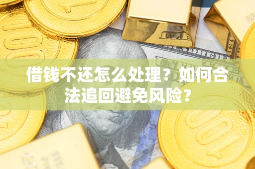 济南借钱不还怎么处理？如何合法追回避免风险？