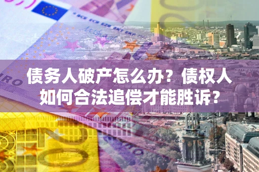济南债务人破产怎么办？债权人如何合法追偿才能胜诉？
