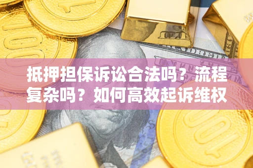 济南抵押担保诉讼合法吗？流程复杂吗？如何高效起诉维权？