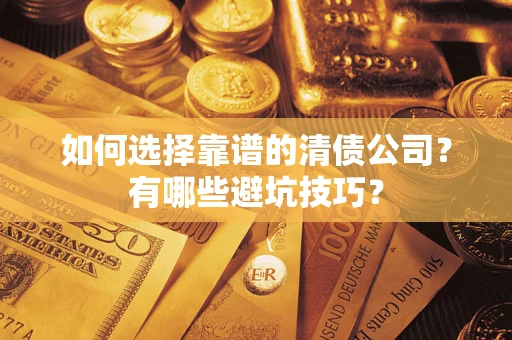 济南如何选择靠谱的清债公司？有哪些避坑技巧？