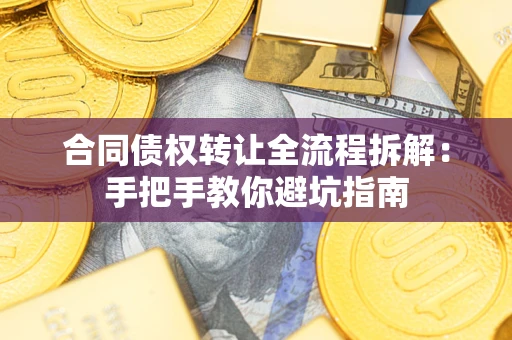 济南合同债权转让全流程拆解：手把手教你避坑指南