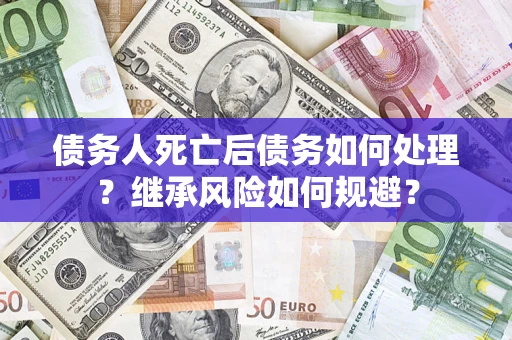 济南债务人死亡后债务如何处理？继承风险如何规避？