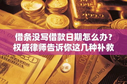 济南借条没写借款日期怎么办？权威律师告诉你这几种补救方法！