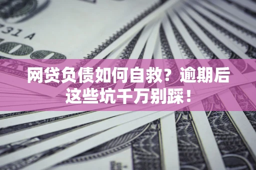 济南网贷负债如何自救？逾期后这些坑千万别踩！