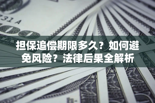 济南担保追偿期限多久？如何避免风险？法律后果全解析