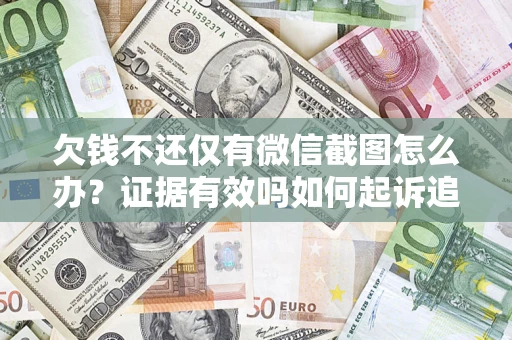 济南欠钱不还仅有微信截图怎么办？证据有效吗如何起诉追回欠款？