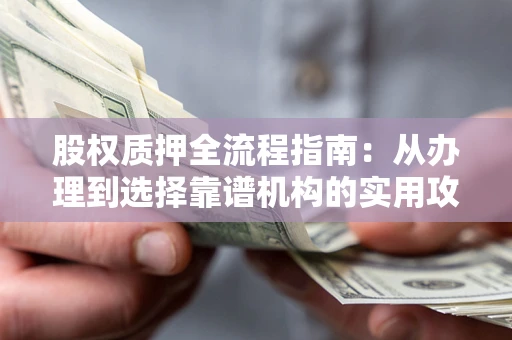 济南股权质押全流程指南：从办理到选择靠谱机构的实用攻略