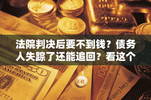 济南法院判决后要不到钱？债务人失踪了还能追回？看这个方法！