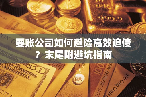 济南要账公司如何避险高效追债？末尾附避坑指南