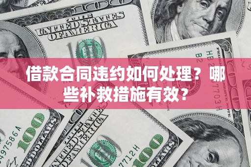 济南借款合同违约如何处理？哪些补救措施有效？