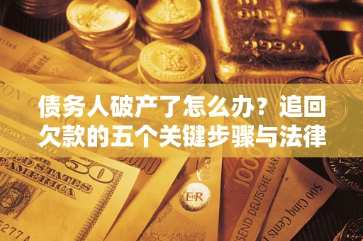 济南债务人破产了怎么办？追回欠款的五个关键步骤与法律策略