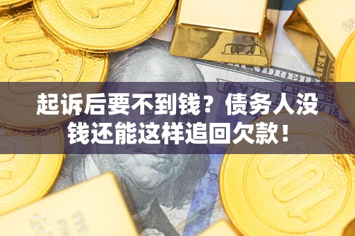 济南起诉后要不到钱？债务人没钱还能这样追回欠款！
