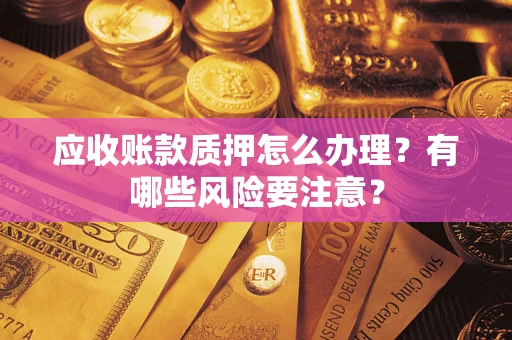 济南应收账款质押怎么办理？有哪些风险要注意？