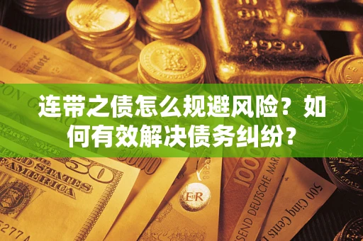 济南连带之债怎么规避风险？如何有效解决债务纠纷？