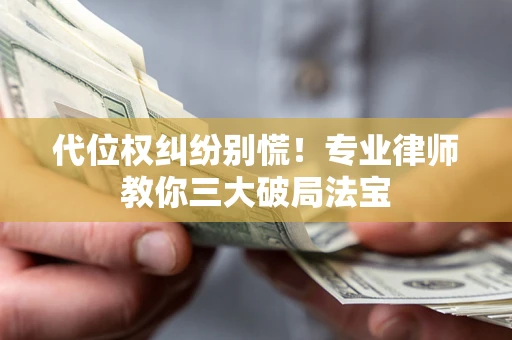 济南代位权纠纷别慌！专业律师教你三大破局法宝