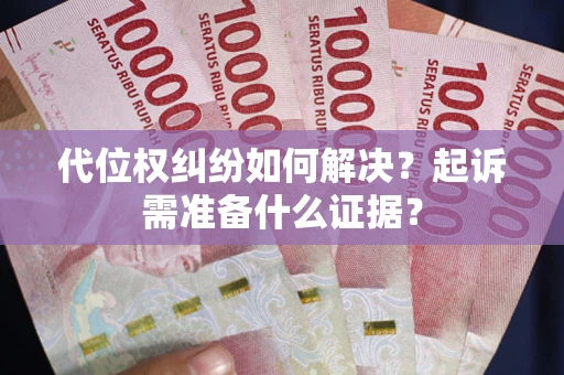 济南代位权纠纷如何解决？起诉需准备什么证据？