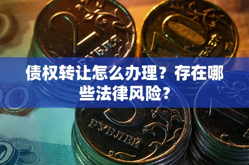 济南债权转让怎么办理？存在哪些法律风险？