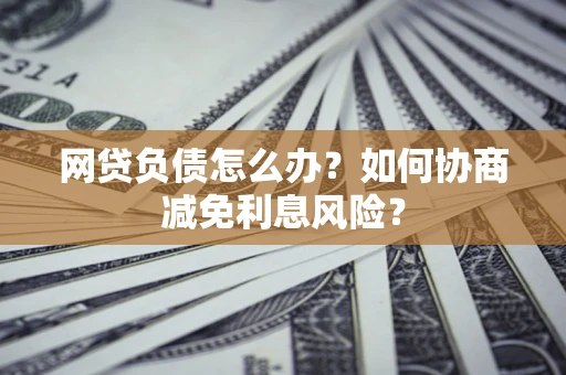 济南网贷负债怎么办？如何协商减免利息风险？