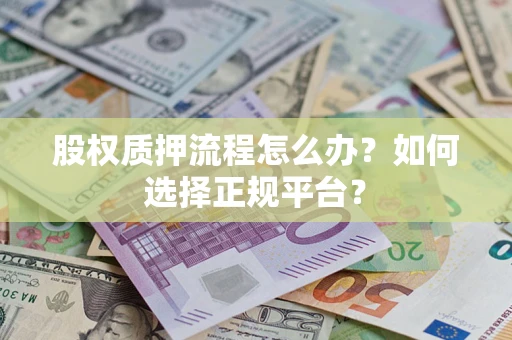 济南股权质押流程怎么办？如何选择正规平台？