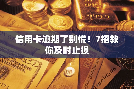 济南信用卡逾期了别慌！7招教你及时止损