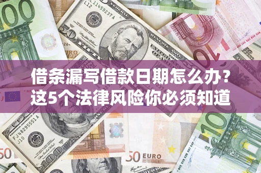 济南借条漏写借款日期怎么办？这5个法律风险你必须知道