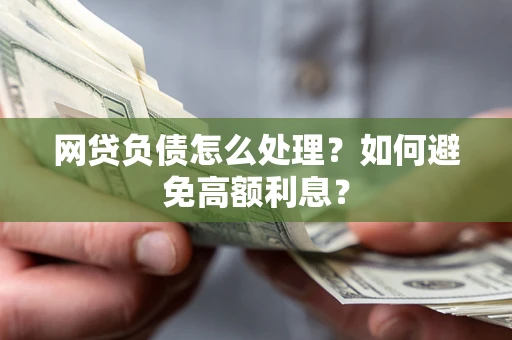 济南网贷负债怎么处理？如何避免高额利息？