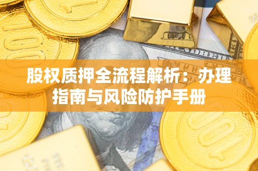 济南股权质押全流程解析：办理指南与风险防护手册